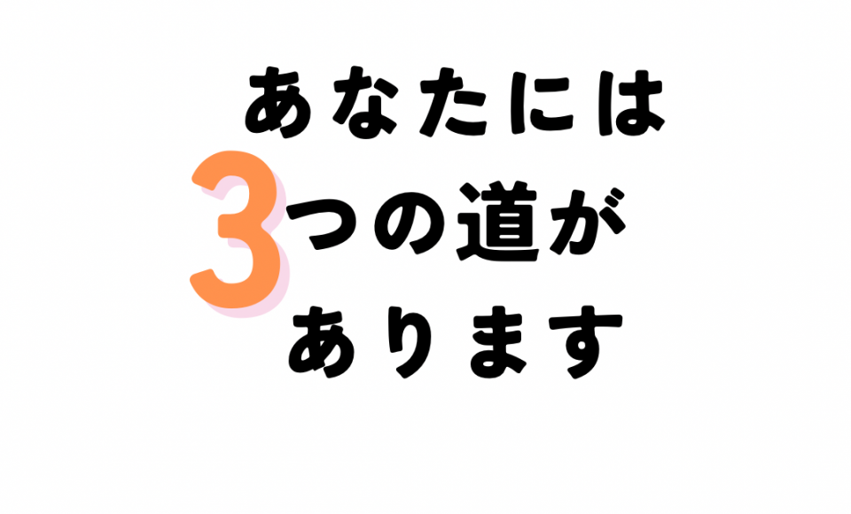 あなたには3つの道があります